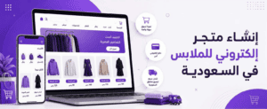 إنشاء متجر إلكتروني للملابس في السعودية: دليل شامل لبدء مشروع ناجح وزيادة المبيعات